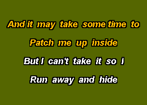 Andi! may take some time to

Patch me up inside

But! can? take it so 1

Run away and hide