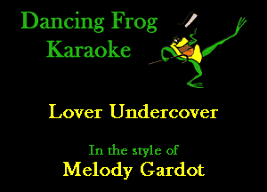 Dancing Frog ?
Kamoke y

Lover Undercover

In the style of
Melody Gardot
