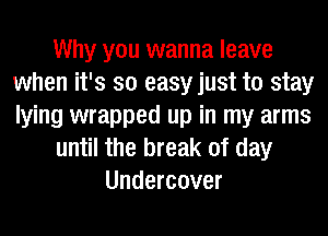 Why you wanna leave
when it's so easyjust to stay
lying wrapped up in my arms

until the break of day

Undercover