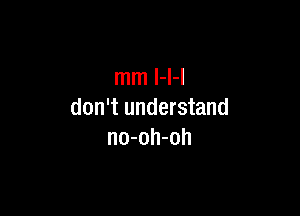 mm l-l-l

don't understand
no-oh-oh