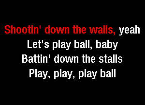 Shootin' down the walls, yeah
Let's play ball, baby

Battin' down the stalls
Play, play, play ball