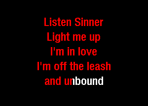 Listen Sinner
Light me up
I'm in love

I'm off the leash
and unbound