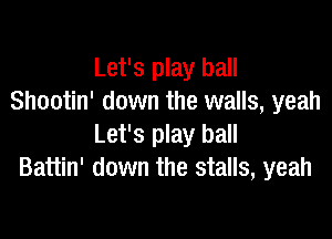 Let's play ball
Shootin' down the walls, yeah

Let's play ball
Battin' down the stalls, yeah