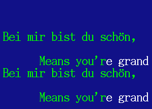 Bei mir bist du sch6n,

Means you re grand
Bei mir bist du sch6n,

Means you re grand