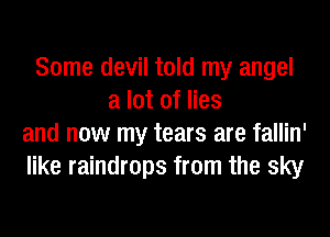 Some devil told my angel
a lot of lies
and now my tears are fallin'
like raindrops from the sky