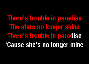There's trouble in paradise
The stars no longer shine
There's trouble in paradise
'Cause she's no longer mine
