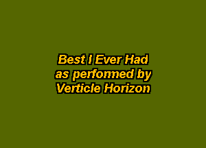 Best I Ever Had

as perfonned by
Verticle Horizon