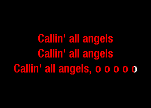 Callin' all angels

Callin' all angels
Callin' all angels, o o o o o