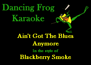 Dancing Frog 1!
Karaoke

d'

Ain't Got The Blues

Anymore
In the style of

Blackberry Smoke