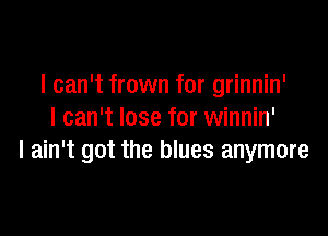 I can't frown for grinnin'

I can't lose for winnin'
I ain't got the blues anymore