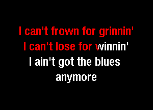 I can't frown for grinnin'
I can't lose for winnin'

I ain't got the blues
anymore