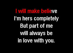 I will make believe
I'm hers completely
But part of me

will always be
in love with you.