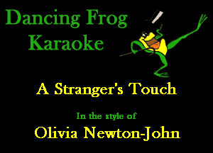 Dancing Frog 1
Karaoke

I,

A Stra nger's Touch

In the xtyle of

Olivia Newton-J 012m