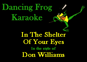 Dancing Frog 1
Karaoke

I,

In The Shelter
Of Your Eyes

In the xtyie of

Don Williams