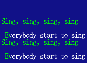 Sing, sing, sing, sing

Everybody start to sing
Sing, sing, sing, sing

Everybody start to sing