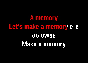 A memory
Let's make a memory e-e

oo owee
Make a memory