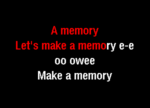 A memory
Let's make a memory e-e

oo owee
Make a memory