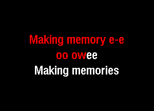 Making memory e-e

oo owee
Making memories