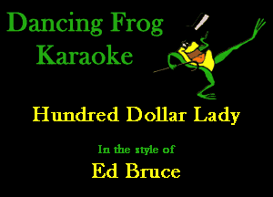 Dancing Frog 1
Karaoke

I,

Hundred Dollar Lady

In the xtyle of

Ed Bruce