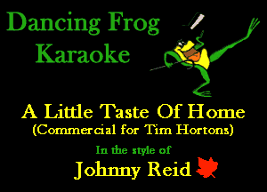Dancing Frog J)
Karaoke

.a',

A Little Taste Of Home

(Commercial for Tim Hortons)
In the style of

Johnny Reid E2