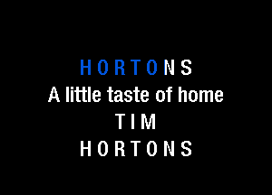 HORTONS
A little taste of home

TIM
HORTONS