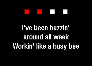 DUDE!

I've been buzzin'

around all week
Workin' like a busy bee