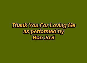 Thank You For Loving Me

as perfonned by
Bon Jovi