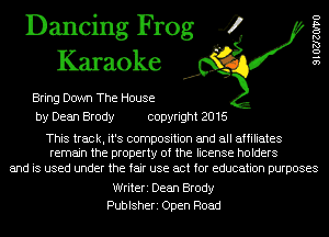 Dancing Frog 4
Karaoke

Bring Down The House
by Dean Brody copyright 2016

SIOZJZOIVO

This track, it's composition and all affiliates
remain the property of the license holders

and is used under the fair use act for education purposes

Writeri Dean Brody
Publsheri Open Road