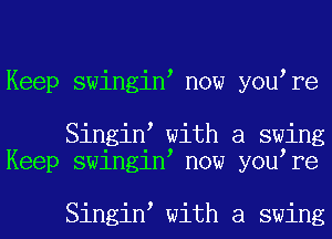 Keep swingiN now yowre

SingiN with a swing
Keep sunglN now yowre

SingiN with a swing