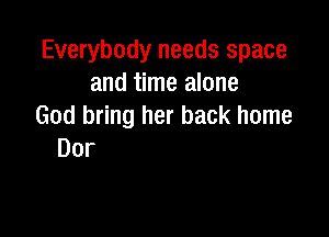 Everybody needs space

Let her find herself.
Have her fun. Be someone
that she ain't been yet