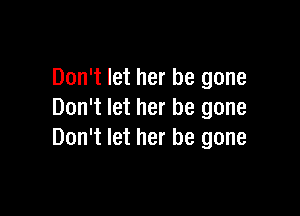 Don't let her be gone

Don't let her be gone
Don't let her be gone