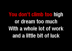 You don't climb too high
or dream too much

With a whole lot of work
and a little bit of luck