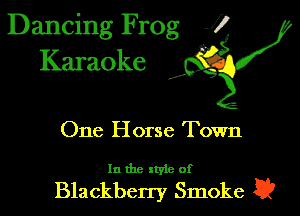 Dancing Frog J)
Karaoke

I,

One H orse Town

In the xtyie of

Blackberry Smoke t?