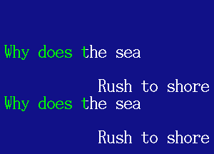 Why does the sea

Rush to shore
Why does the sea

Rush to shore
