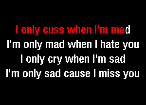 I only cuss when I'm mad
I'm only mad when I hate you
I only cry when I'm sad
I'm only sad cause I miss you