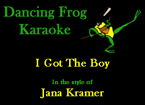 Dancing Frog 1
Karaoke

I,

I Got The Boy

In the xtyie of
Jana Kramer