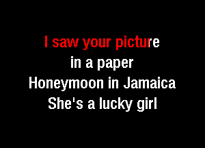 I saw your picture
in a paper

Honeymoon in Jamaica
She's a lucky girl