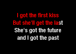 I got the first kiss
But she'll get the last

She's got the future
and I got the past