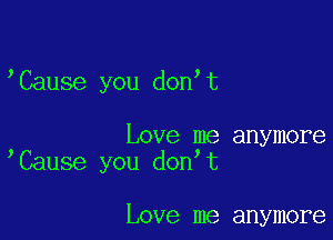 'Cause you don t

Love me anymore
Cause you don t

Love me anymore