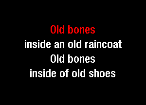 Old bones
inside an old raincoat

Old bones
inside of old shoes