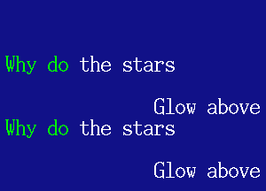 Why do the stars

Glow above
Why do the stars

Glow above