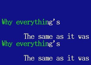 Why everythingss

The same as it was
Why everythingas

The same as it was