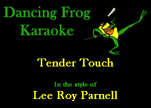 Dancing Frog 1
Karaoke

I,

Tender Touch

In the xtyie of

Lee Roy Parnell