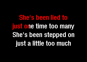 She's been lied to
just one time too many

She's been stepped on
just a little too much