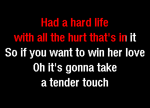 Had a hard life
with all the hurt that's in it
So if you want to win her love
on it's gonna take
a tender touch