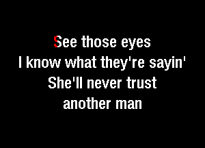 See those eyes
I know what they're sayin'

She'll never trust
another man