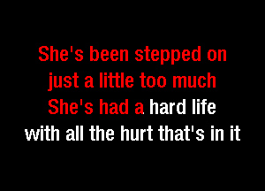 She's been stepped on
just a little too much
She's had a hard life

with all the hurt that's in it