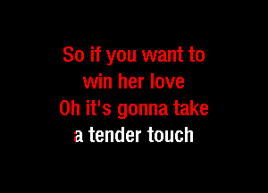So if you want to
win her love

on it's gonna take
a tender touch