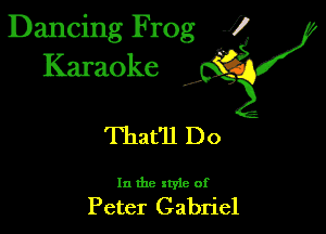 Dancing Frog 1
Karaoke

I,

That'll Do

In the xtyie of

Peter Gabriel
