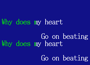 Why does my heart

Go on beating
Why does my heart

Go on beating